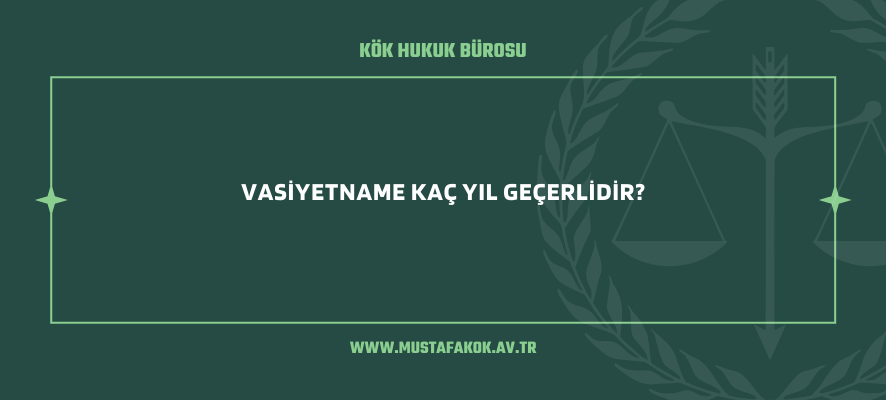Vasiyetname Kaç Yıl Geçerlidir - Maltepe Avukat Mustafa Kök
