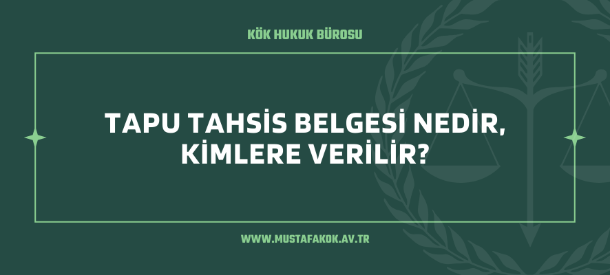 Tapu Tahsis Belgesi Nedir, Kimlere Verilir?