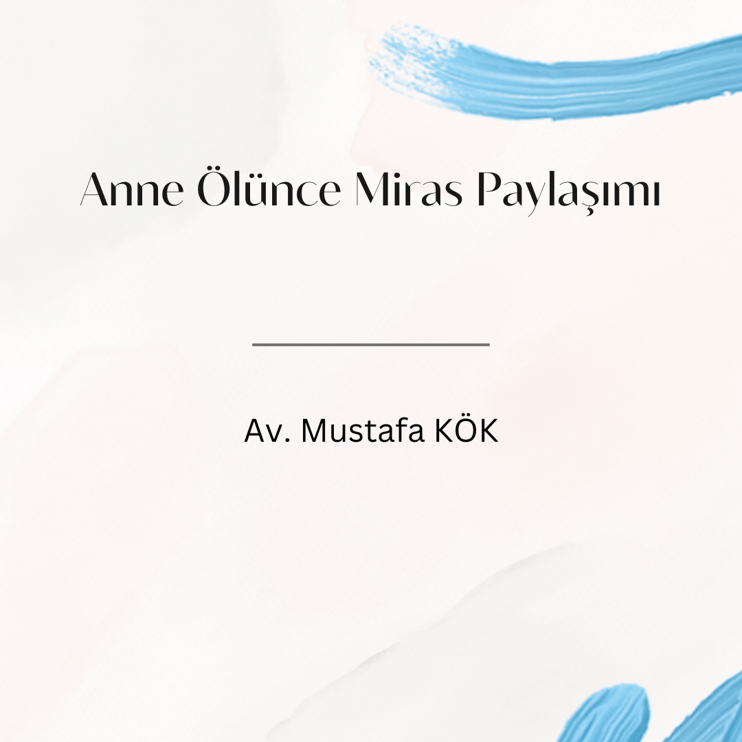 Anne Ölünce Miras Paylaşımı Av. Mustafa KÖK