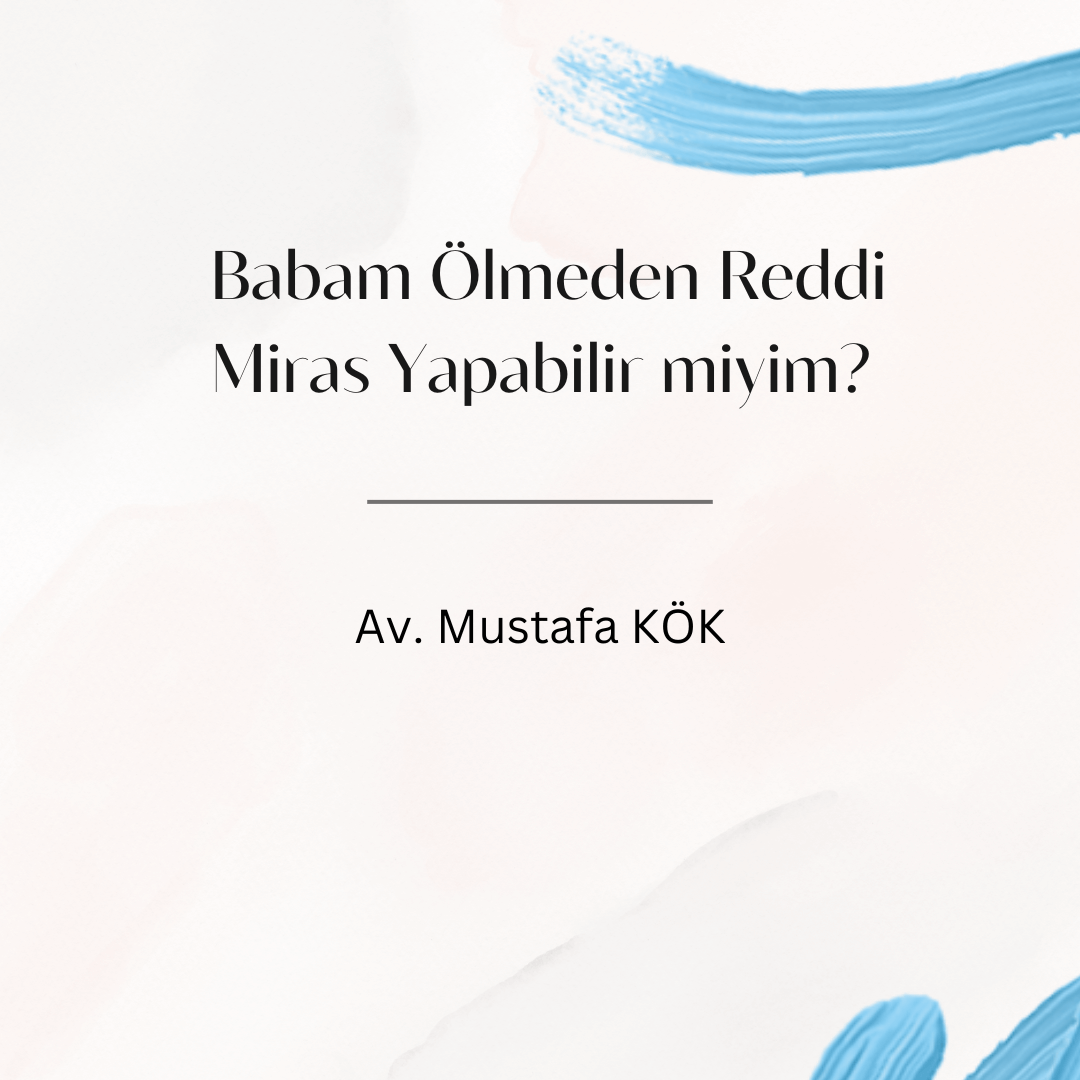 Babam Ölmeden Reddi Miras Yapabilir Miyim? 1 Babam Ölmeden Reddi Miras Yapabilir miyim