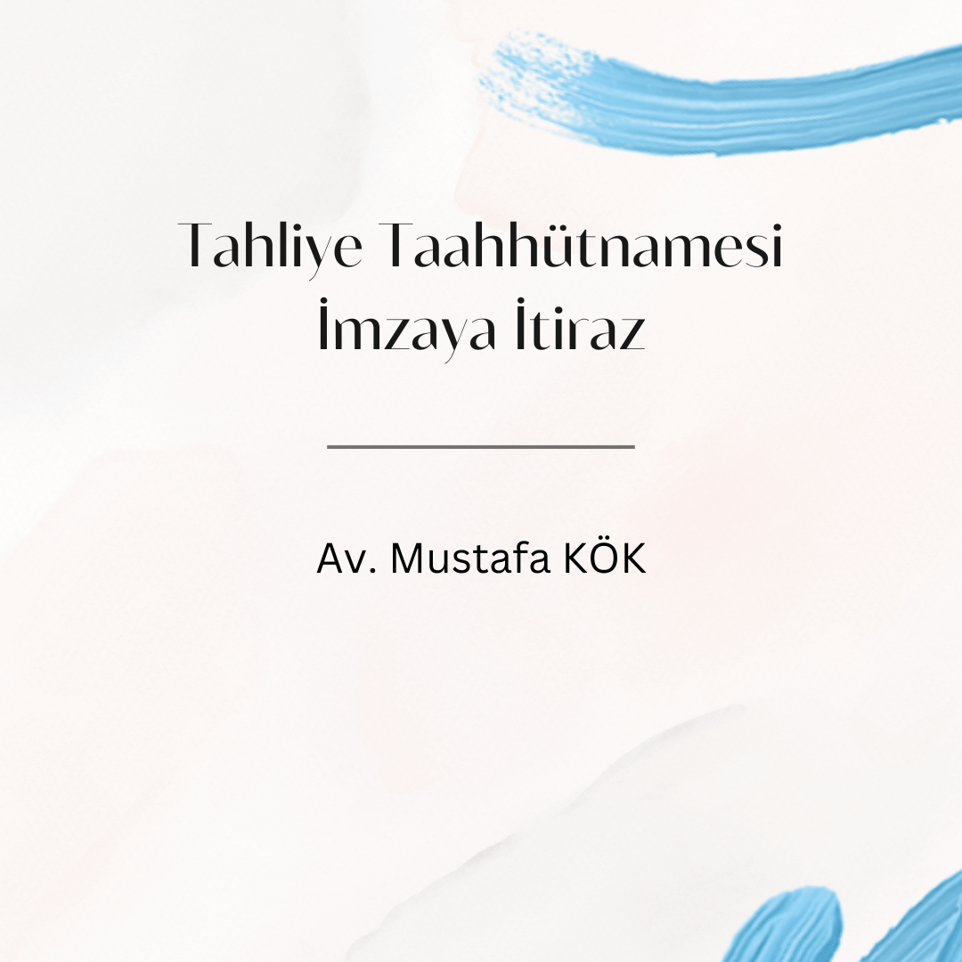 Tahliye Taahhütnamesi İmzaya İtiraz Av. Mustafa KÖK