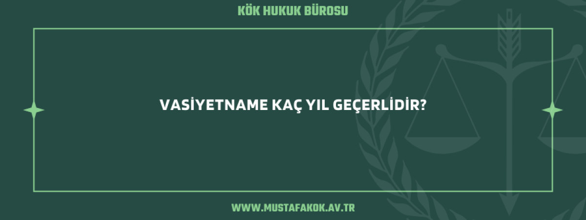 Vasiyetname Kaç Yıl Geçerlidir - Maltepe Avukat Mustafa Kök